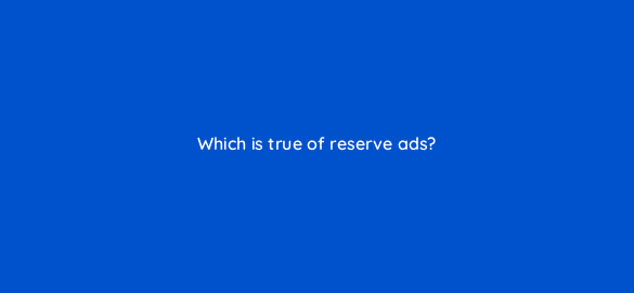 which is true of reserve ads 8497