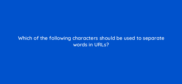 which of the following characters should be used to separate words in urls 7775
