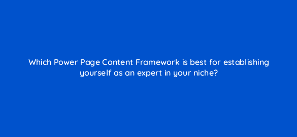 which power page content framework is best for establishing yourself as an expert in your niche 76219
