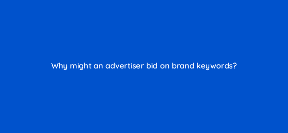 why might an advertiser bid on brand keywords 35934