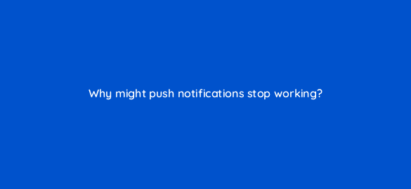 why might push notifications stop working 48143