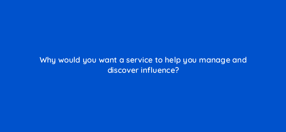 why would you want a service to help you manage and discover influence 5362