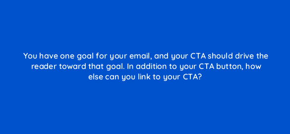 you have one goal for your email and your cta should drive the reader toward that goal in addition to your cta button how else can you link to your cta 4239