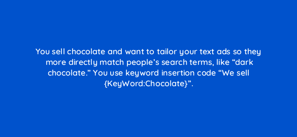 you sell chocolate and want to tailor your text ads so they more directly match peoples search terms like dark chocolate you use keyword insertion code we sell k 2035