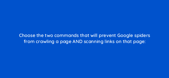 choose the two commands that will prevent google spiders from crawling a page and scanning links on that page 110800