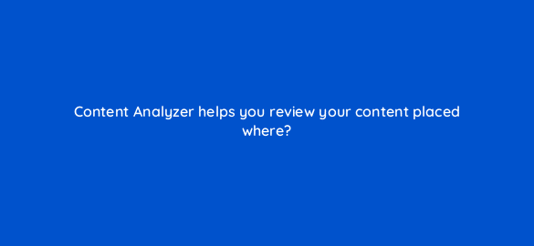 content analyzer helps you review your content placed where 110784