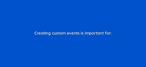 creating custom events is important for 111869