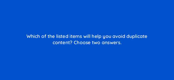 which of the listed items will help you avoid duplicate content choose two answers 110802