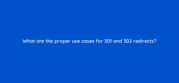 what are the proper use cases for 301 and 302 redirects 113612 1