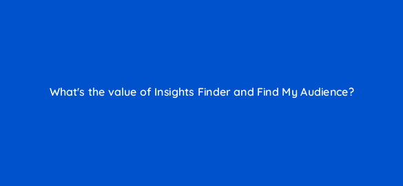 whats the value of insights finder and find my audience 112084 1