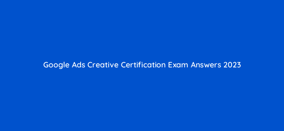 google ads creative certification exam answers 2023 81935