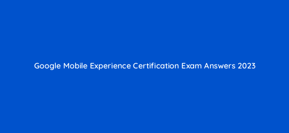google mobile experience certification exam answers 2023 44479