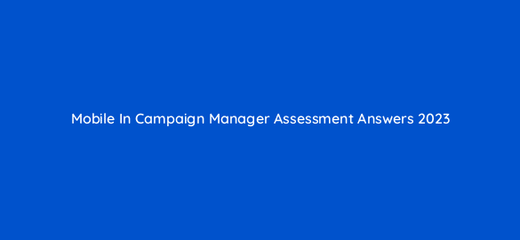 mobile in campaign manager assessment answers 2023 16830