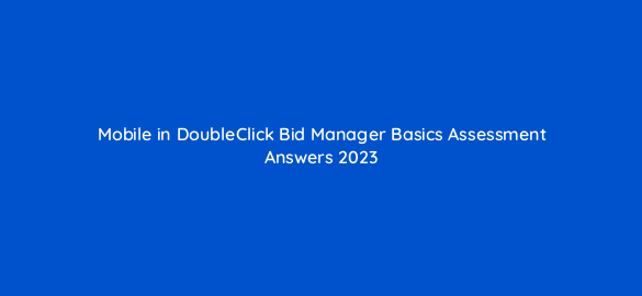 mobile in doubleclick bid manager basics assessment answers 2023 16831
