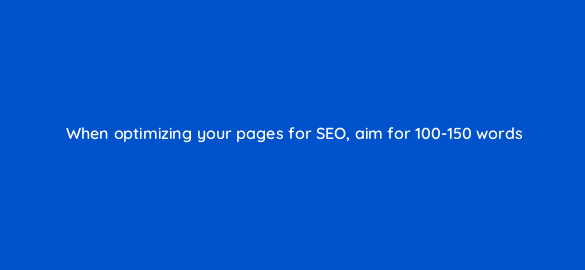 when optimizing your pages for seo aim for 100 150 words 116440 1