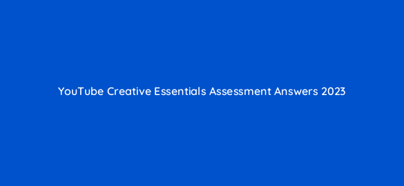 youtube creative essentials assessment answers 2023 14436