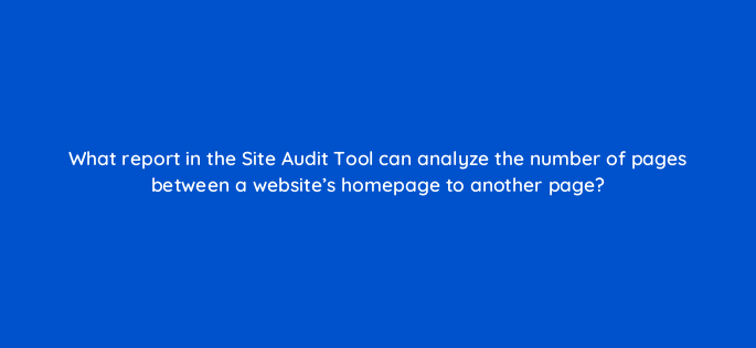 what report in the site audit tool can analyze the number of pages between a websites homepage to another page 116770 1