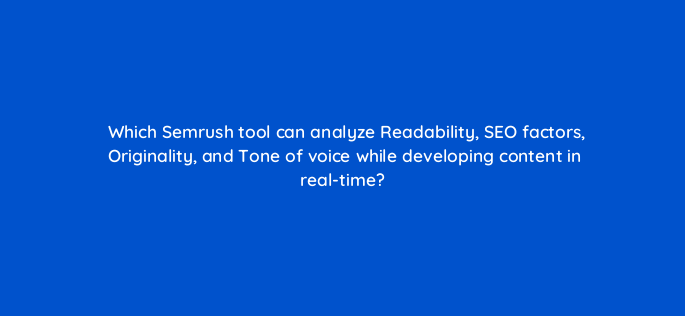 which semrush tool can analyze readability seo factors originality and tone of voice while developing content in real time 116768 1