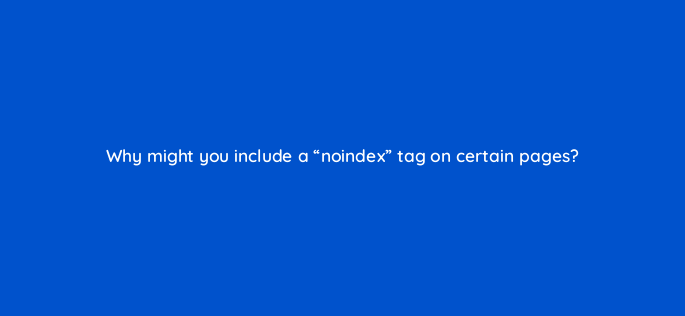 why might you include a noindex tag on certain pages 116769 1