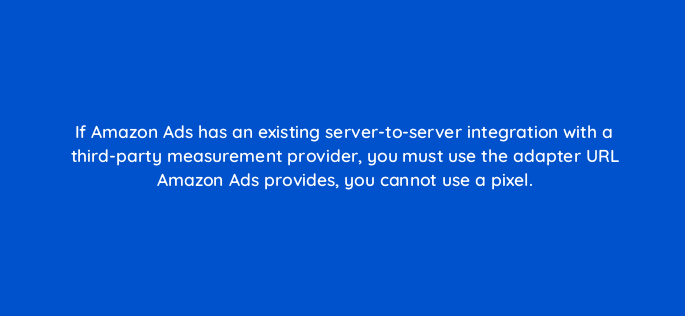 if amazon ads has an existing server to server integration with a third party measurement provider you must use the adapter url amazon ads provides you cannot use a pixel 117487 1