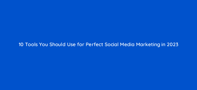 10 tools you should use for perfect social media marketing in 2023 50228