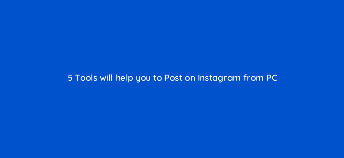 5 tools will help you to post on instagram from pc 36555