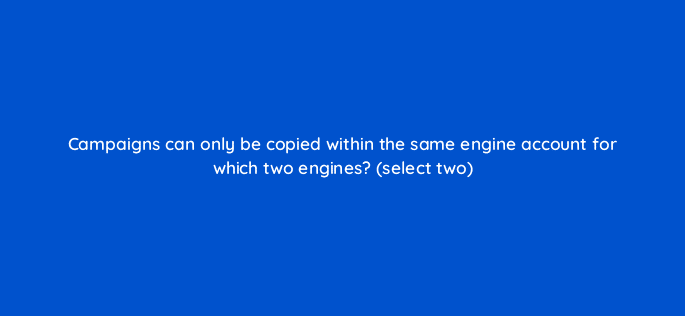 campaigns can only be copied within the same engine account for which two engines select two 10213