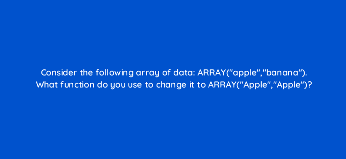 consider the following array of data arrayapplebanana what function do you use to change it to arrayappleapple 12730