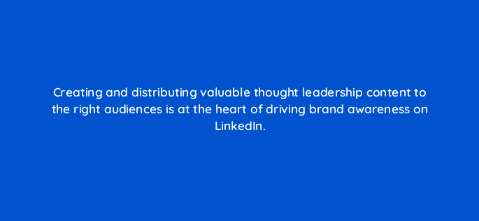 creating and distributing valuable thought leadership content to the right audiences is at the heart of driving brand awareness on linkedin 123696