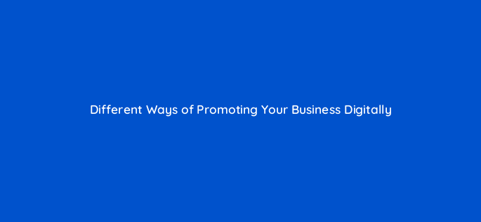 different ways of promoting your business digitally 111982