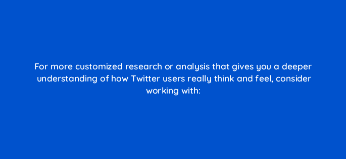 for more customized research or analysis that gives you a deeper understanding of how twitter users really think and feel consider working with 82048