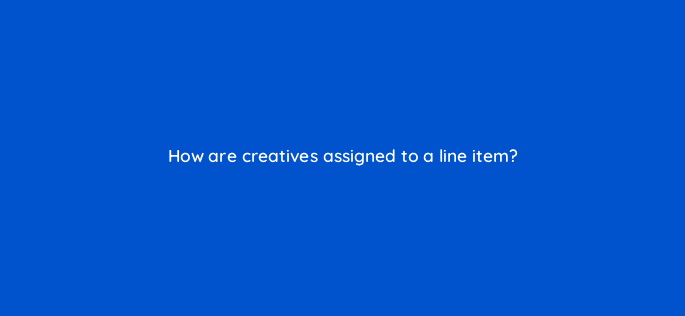 how are creatives assigned to a line item 10077