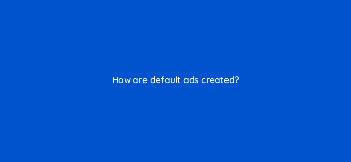 how are default ads created 15649