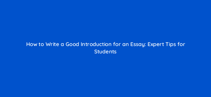 how to write a good introduction for an essay expert tips for students 95652