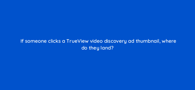 if someone clicks a trueview video discovery ad thumbnail where do they land 2564