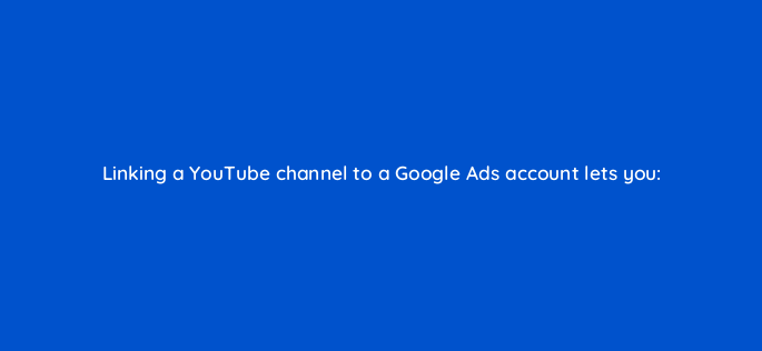 linking a youtube channel to a google ads account lets you 2507