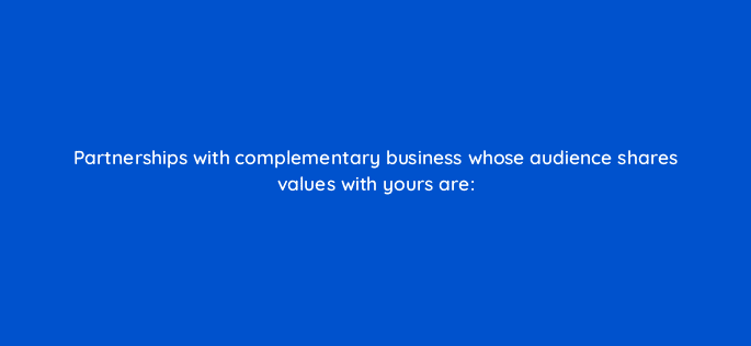 partnerships with complementary business whose audience shares values with yours are 16218