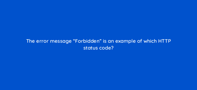 the error message forbidden is an example of which http status code 27941