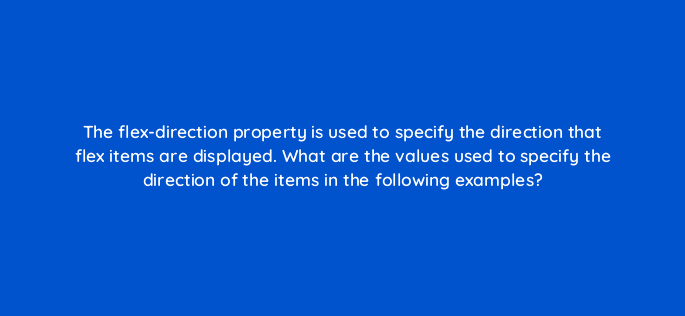 the flex direction property is used to specify the direction that flex items are displayed what are the values used to specify the direction of the items in the following