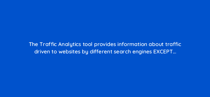 the traffic analytics tool provides information about traffic driven to websites by different search engines