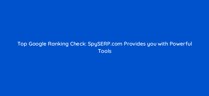 top google ranking check spyserp com provides you with powerful tools 47860