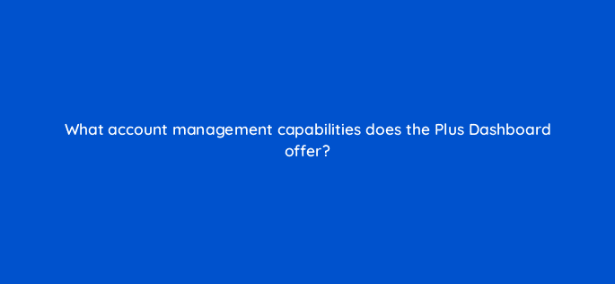 what account management capabilities does the plus dashboard offer 22740