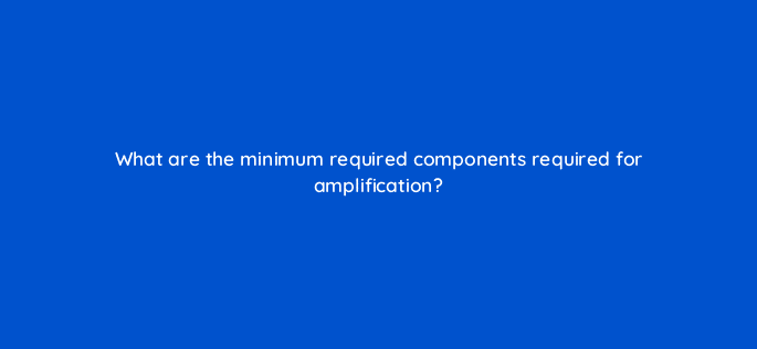 what are the minimum required components required for amplification 126904 2