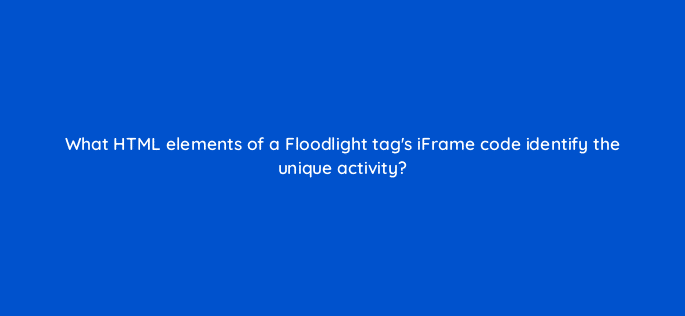 what html elements of a floodlight tags iframe code identify the unique activity 9747
