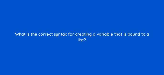 what is the correct syntax for creating a variable that is bound to a list 83773
