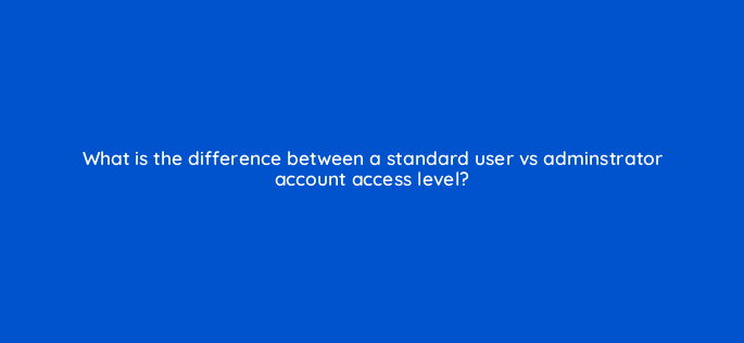 what is the difference between a standard user vs adminstrator account access level 15306