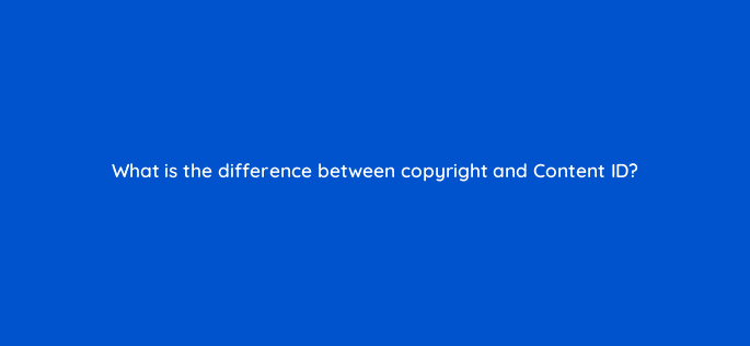 what is the difference between copyright and content id 13907