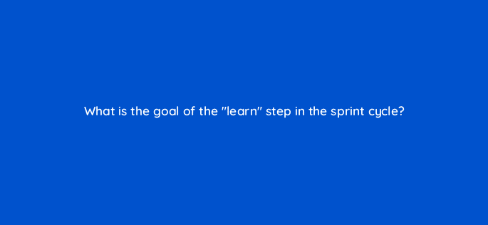 what is the goal of the learn step in the sprint cycle 4455