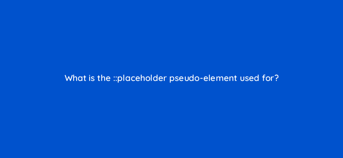 what is the placeholder pseudo element used for 48516