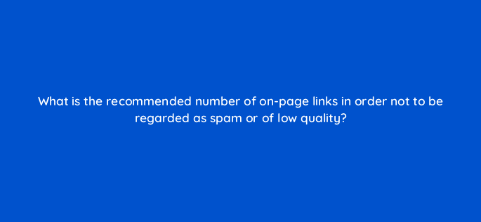 what is the recommended number of on page links in order not to be regarded as spam or of low quality 22275